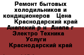 Ремонт бытовых холодильников и кондиционеров › Цена ­ 300 - Краснодарский край, Анапский р-н, Анапа г. Электро-Техника » Услуги   . Краснодарский край